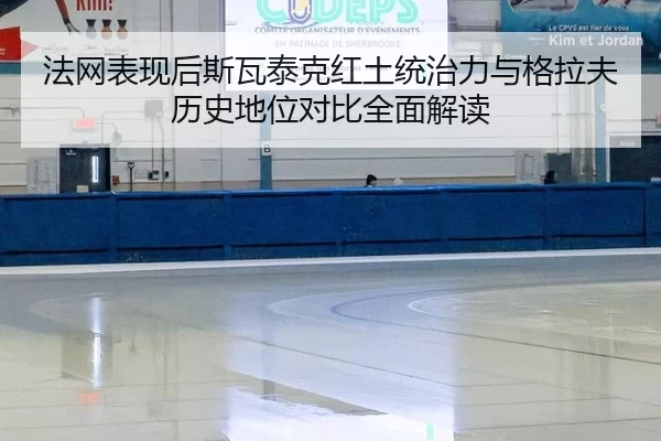 法网表现后斯瓦泰克红土统治力与格拉夫历史地位对比全面解读