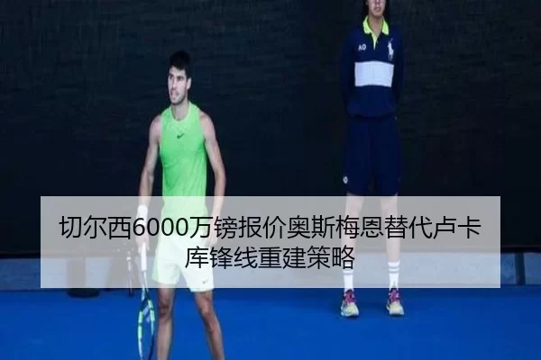 切尔西6000万镑报价奥斯梅恩替代卢卡库锋线重建策略