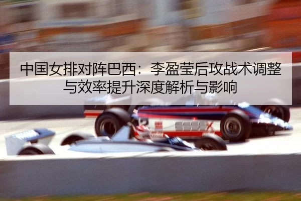 zhong-guo-nv-pai-dui-zhen-ba-xi-li-ying-ying-hou-gong-zhan-shu-tiao-zheng-yu-xiao-lv-ti-sheng-shen-du-jie-xi-yu-ying-2-305.jpg